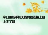 今日更新手机无线网络连接上但上不了网