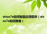 vivos7e如何卸载应用程序（vivos7e如何静音）