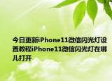 今日更新iPhone11微信闪光灯设置教程iPhone11微信闪光灯在哪儿打开