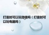打雷时可以玩微信吗（打雷时可以玩电脑吗）