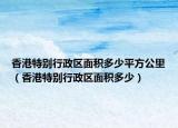香港特别行政区面积多少平方公里（香港特别行政区面积多少）