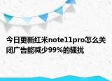 今日更新红米note11pro怎么关闭广告能减少99%的骚扰