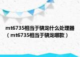 mt6735相当于骁龙什么处理器（mt6735相当于骁龙哪款）