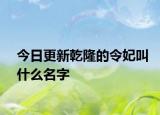 今日更新乾隆的令妃叫什么名字