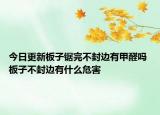 今日更新板子锯完不封边有甲醛吗 板子不封边有什么危害