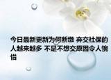 今日最新更新为何断缴 弃交社保的人越来越多 不是不想交原因令人惋惜