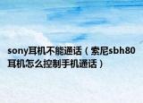 sony耳机不能通话（索尼sbh80耳机怎么控制手机通话）