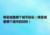 锦官城是哪个城市别名（锦官城是哪个城市的别称）