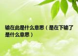 输在此是什么意思（是在下输了是什么意思）