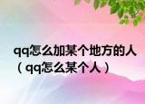 qq怎么加某个地方的人（qq怎么某个人）