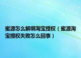 蜜源怎么解绑淘宝授权（蜜源淘宝授权失败怎么回事）
