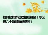如何把操作过程拍成视频（怎么把几个瞬间拍成视频）