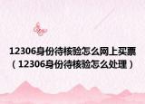 12306身份待核验怎么网上买票（12306身份待核验怎么处理）