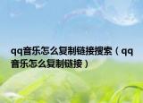 qq音乐怎么复制链接搜索（qq音乐怎么复制链接）