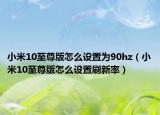 小米10至尊版怎么设置为90hz（小米10至尊版怎么设置刷新率）