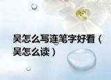 吴怎么写连笔字好看（吴怎么读）