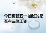 今日更新五一 加班的是否有三倍工资