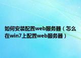 如何安装配置web服务器（怎么在win7上配置web服务器）