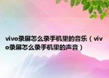vivo录屏怎么录手机里的音乐（vivo录屏怎么录手机里的声音）