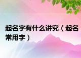 起名字有什么讲究（起名常用字）