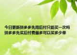 今日更新拼多多先用后付只能买一次吗 拼多多先买后付费最多可以买多少单