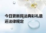 今日更新民法典彩礼退还法律规定