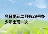 今日更新二月有29号多少年出现一次
