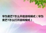 华为麦芒7怎么开启游戏模式（华为麦芒7怎么打开游戏模式）