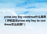 press any key continue什么意思（开机显示press any key to continue怎么处理?）