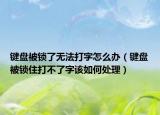 键盘被锁了无法打字怎么办（键盘被锁住打不了字该如何处理）
