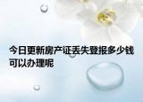 今日更新房产证丢失登报多少钱可以办理呢