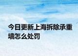今日更新上海拆除承重墙怎么处罚