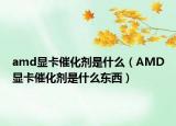 amd显卡催化剂是什么（AMD显卡催化剂是什么东西）