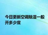 今日更新空调除湿一般开多少度