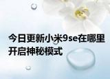 今日更新小米9se在哪里开启神秘模式