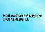 新文化运动的背景内容和影响（新文化运动的背景是什么）