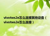 vivotws2e怎么连接其他设备（vivotws2e怎么连接）