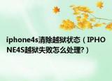 iphone4s清除越狱状态（IPHONE4S越狱失败怎么处理?）