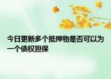 今日更新多个抵押物是否可以为一个债权担保