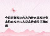 今日更新发热内衣为什么能发热专家称自发热内衣是宣传噱头是真的吗