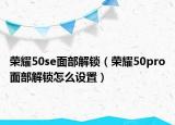 荣耀50se面部解锁（荣耀50pro面部解锁怎么设置）