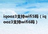 iqooz3支持wifi5吗（iqooz3支持wifi6吗）