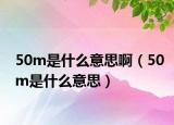 50m是什么意思啊（50m是什么意思）