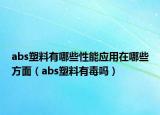 abs塑料有哪些性能应用在哪些方面（abs塑料有毒吗）
