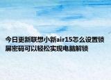 今日更新联想小新air15怎么设置锁屏密码可以轻松实现电脑解锁