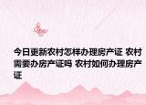 今日更新农村怎样办理房产证 农村需要办房产证吗 农村如何办理房产证