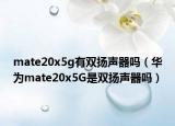 mate20x5g有双扬声器吗（华为mate20x5G是双扬声器吗）