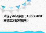 akg y50bt评测（AKG Y50BT耳机蓝牙配对指南）