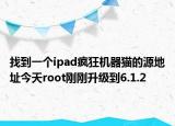 找到一个ipad疯狂机器猫的源地址今天root刚刚升级到6.1.2