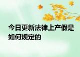 今日更新法律上产假是如何规定的